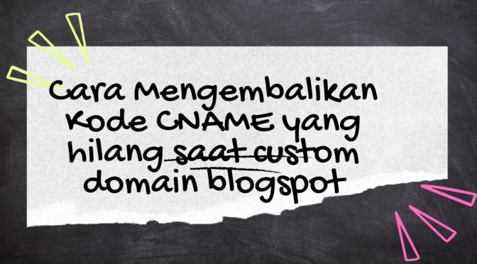 Cara Mengembalikan Kode CNAME yang hilang saat custom domain blogspot